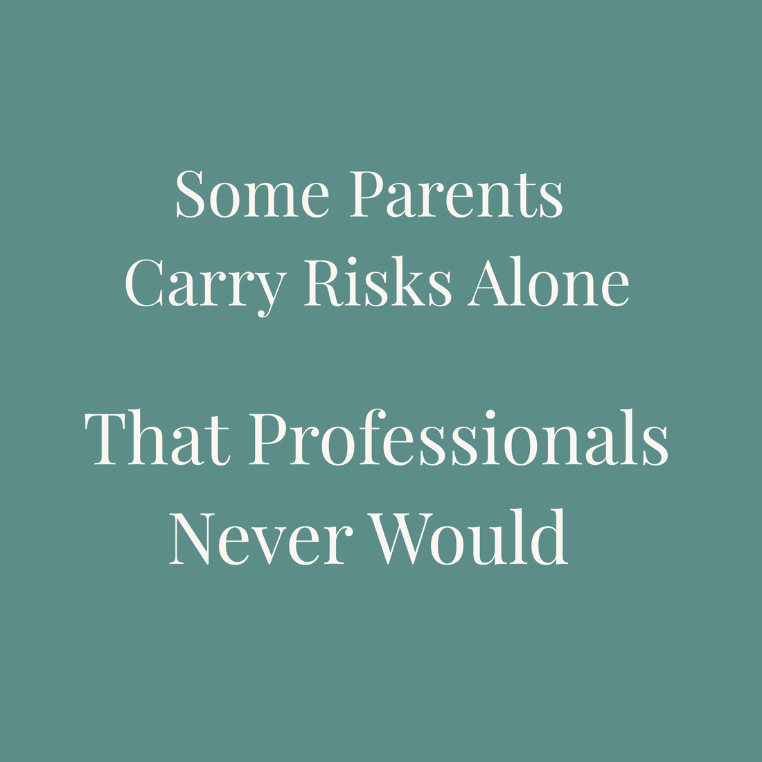 Some Parents Carry Risks Alone That Professionals Never Would